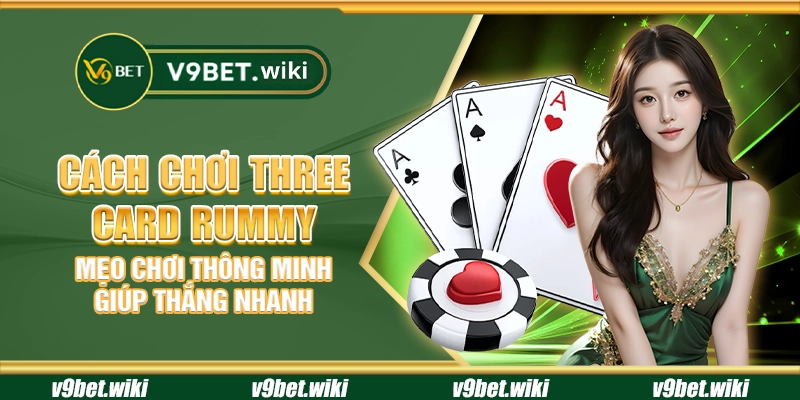 Cách chơi Three Card Rummy - Mẹo chơi thông minh giúp thắng nhanh
