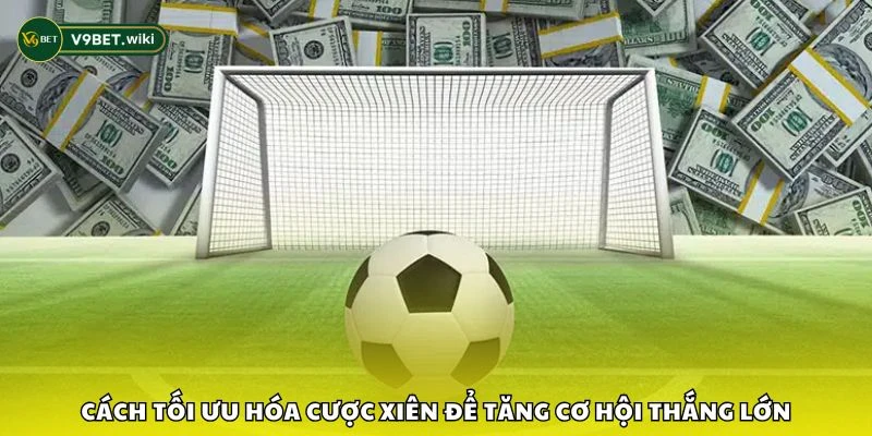 Cách tối ưu hóa cược xiên để tăng cơ hội thắng lớn