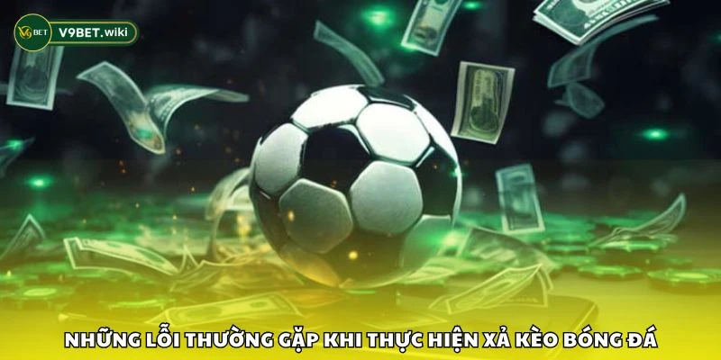 Những lỗi thường gặp khi thực hiện xả kèo bóng đá